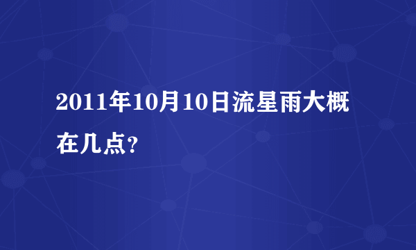 2011年10月10日流星雨大概在几点？