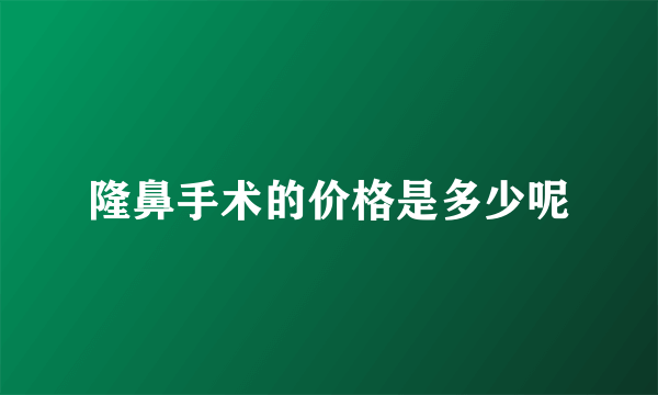 隆鼻手术的价格是多少呢