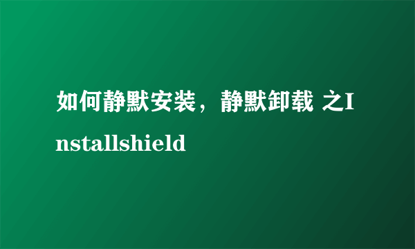 如何静默安装，静默卸载 之Installshield