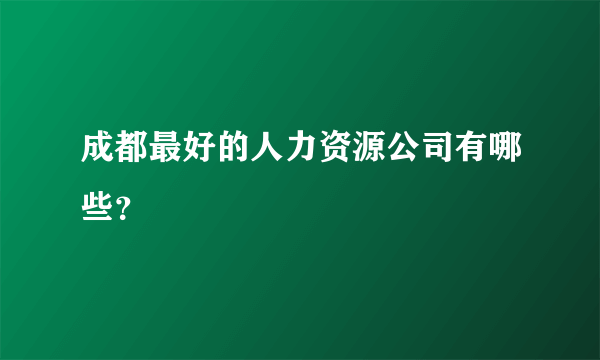 成都最好的人力资源公司有哪些？