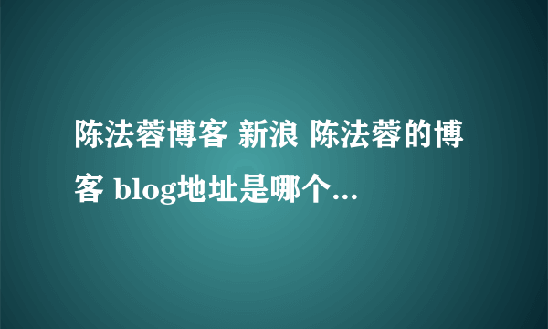 陈法蓉博客 新浪 陈法蓉的博客 blog地址是哪个 个人资料