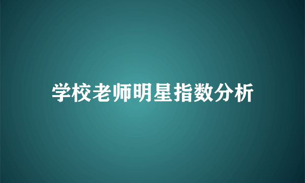 学校老师明星指数分析