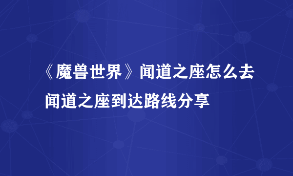 《魔兽世界》闻道之座怎么去 闻道之座到达路线分享