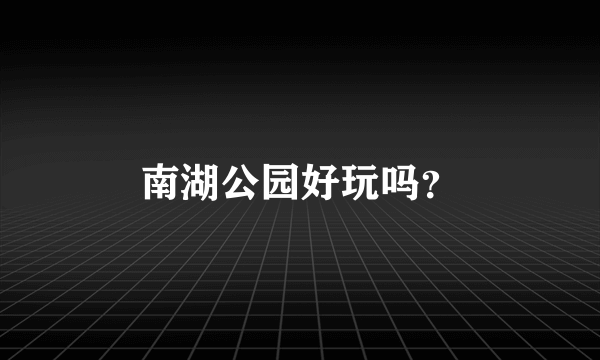 南湖公园好玩吗？