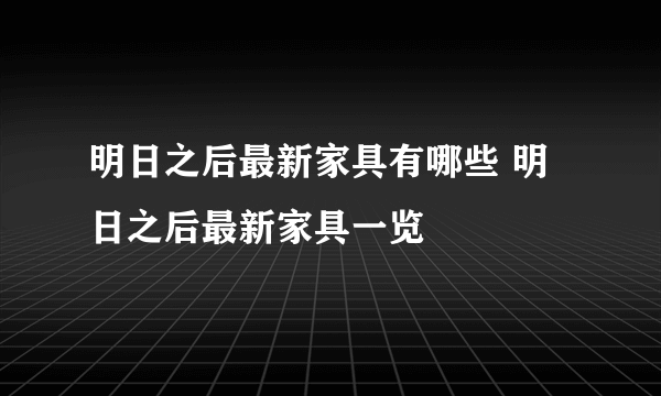 明日之后最新家具有哪些 明日之后最新家具一览