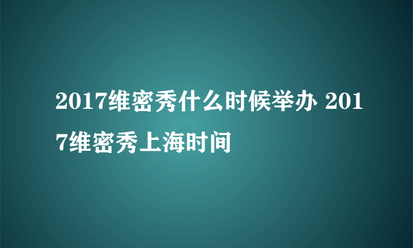 2017维密秀什么时候举办 2017维密秀上海时间