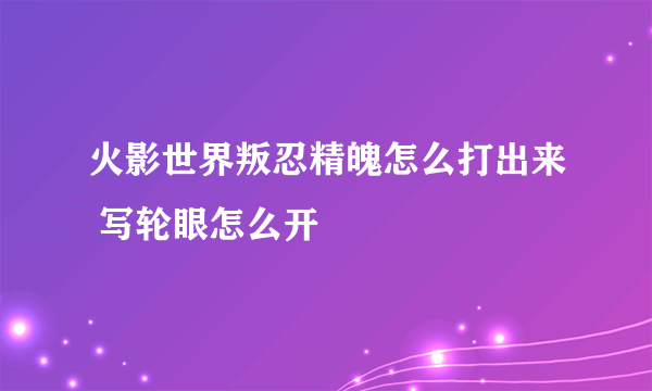 火影世界叛忍精魄怎么打出来 写轮眼怎么开