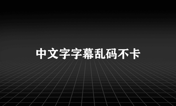 中文字字幕乱码不卡