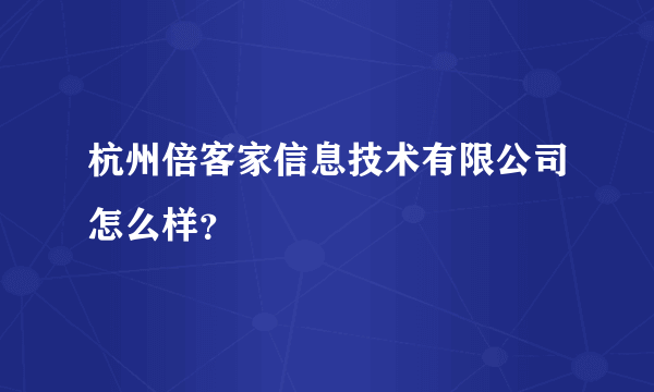 杭州倍客家信息技术有限公司怎么样？