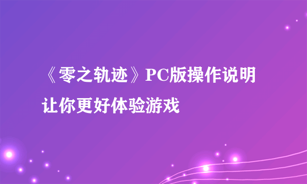 《零之轨迹》PC版操作说明 让你更好体验游戏