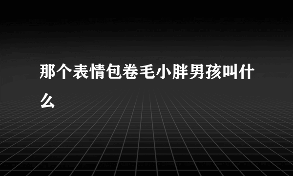 那个表情包卷毛小胖男孩叫什么