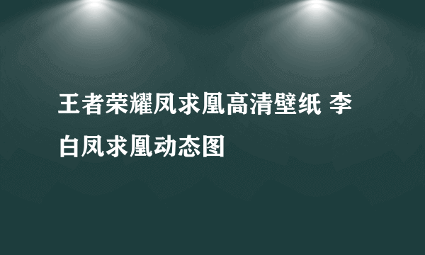 王者荣耀凤求凰高清壁纸 李白凤求凰动态图