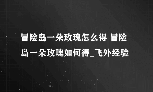 冒险岛一朵玫瑰怎么得 冒险岛一朵玫瑰如何得_飞外经验