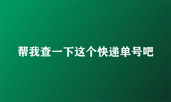 帮我查一下这个快递单号吧