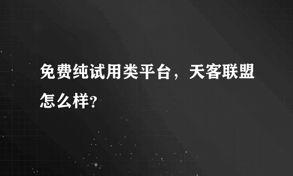 免费纯试用类平台，天客联盟怎么样？