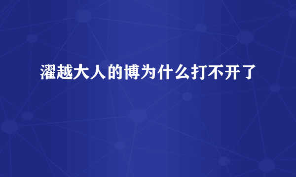 濯越大人的博为什么打不开了