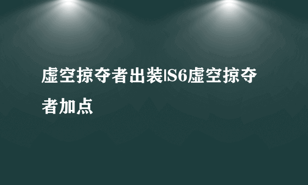 虚空掠夺者出装|S6虚空掠夺者加点