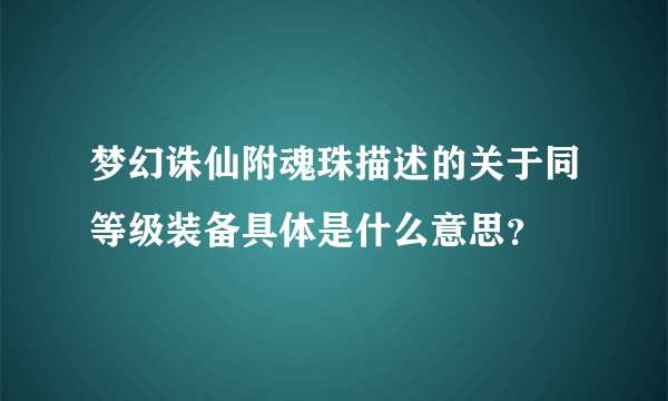 梦幻诛仙附魂珠描述的关于同等级装备具体是什么意思？