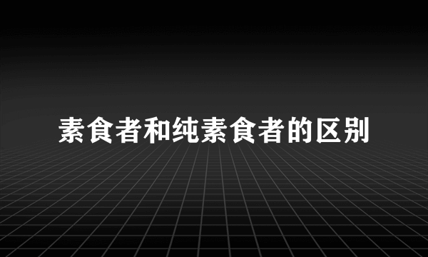 素食者和纯素食者的区别