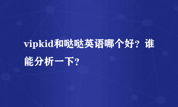 vipkid和哒哒英语哪个好？谁能分析一下？