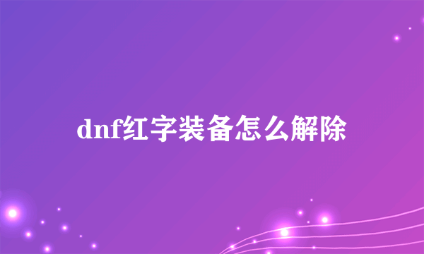 dnf红字装备怎么解除