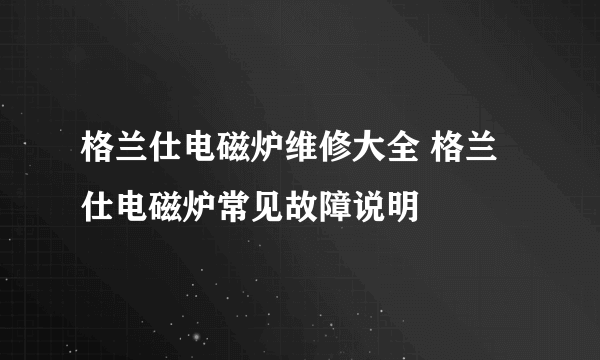 格兰仕电磁炉维修大全 格兰仕电磁炉常见故障说明