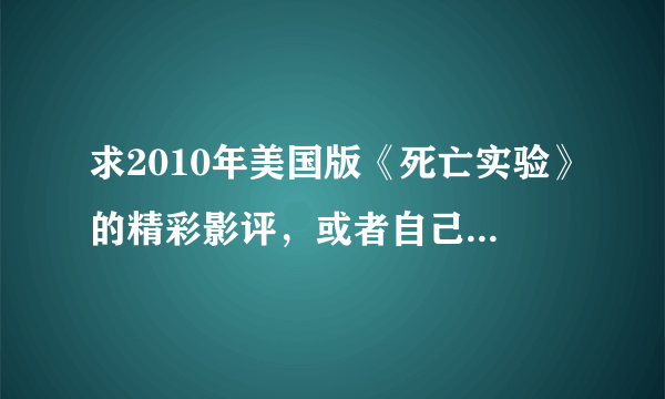 求2010年美国版《死亡实验》的精彩影评，或者自己的感受。