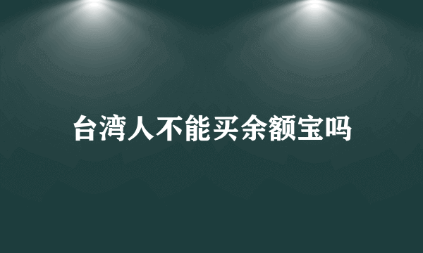 台湾人不能买余额宝吗