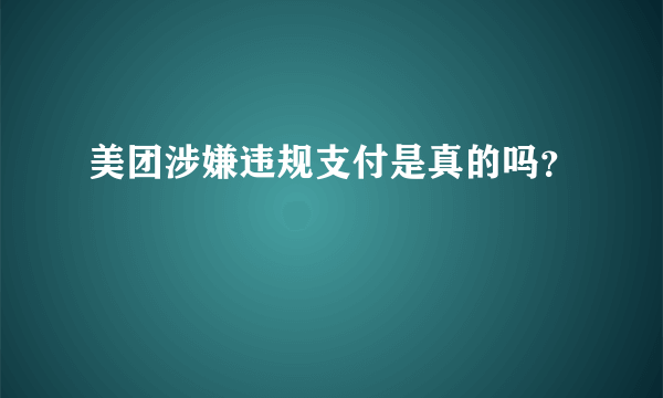 美团涉嫌违规支付是真的吗？