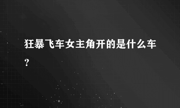 狂暴飞车女主角开的是什么车？