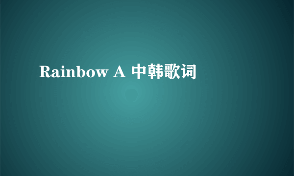 Rainbow A 中韩歌词