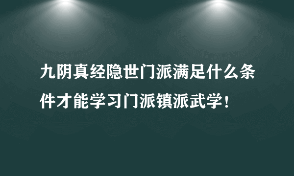 九阴真经隐世门派满足什么条件才能学习门派镇派武学！