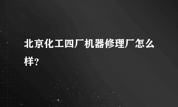 北京化工四厂机器修理厂怎么样？