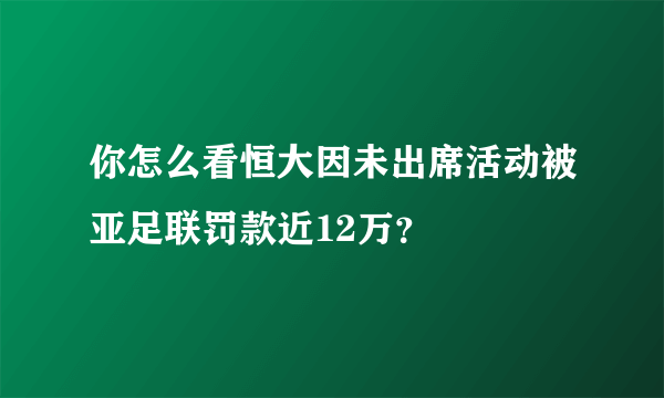 你怎么看恒大因未出席活动被亚足联罚款近12万？