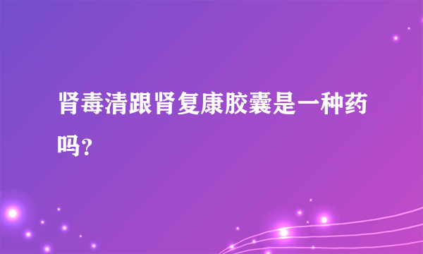 肾毒清跟肾复康胶囊是一种药吗？