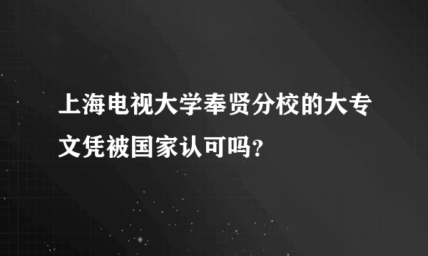 上海电视大学奉贤分校的大专文凭被国家认可吗？