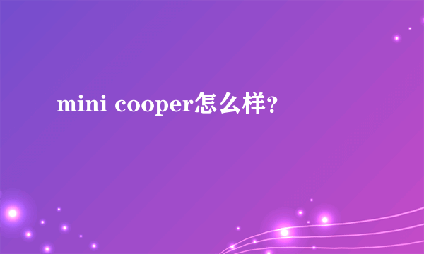 mini cooper怎么样？