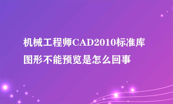 机械工程师CAD2010标准库图形不能预览是怎么回事