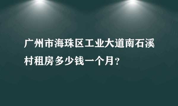 广州市海珠区工业大道南石溪村租房多少钱一个月？