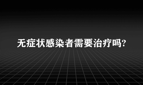 无症状感染者需要治疗吗?