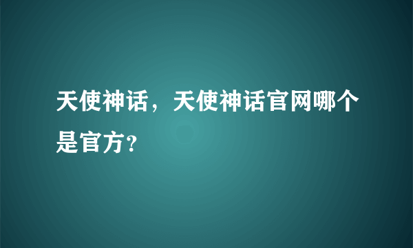 天使神话，天使神话官网哪个是官方？