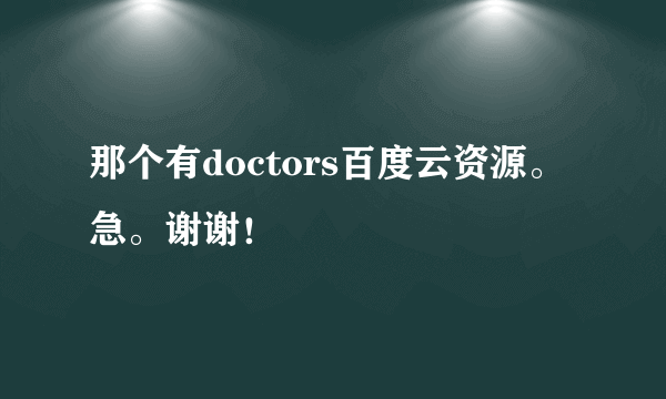 那个有doctors百度云资源。急。谢谢！