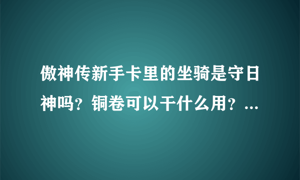 傲神传新手卡里的坐骑是守日神吗？铜卷可以干什么用？这游戏分不分电信网通