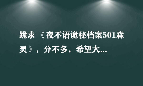 跪求 《夜不语诡秘档案501森灵》，分不多，希望大家不要介意！