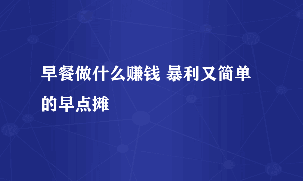 早餐做什么赚钱 暴利又简单的早点摊