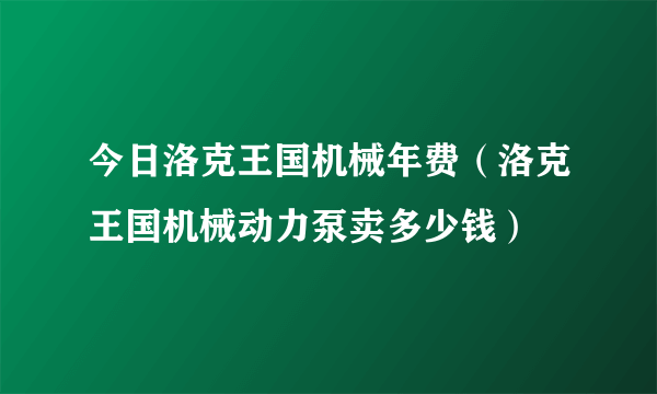 今日洛克王国机械年费（洛克王国机械动力泵卖多少钱）