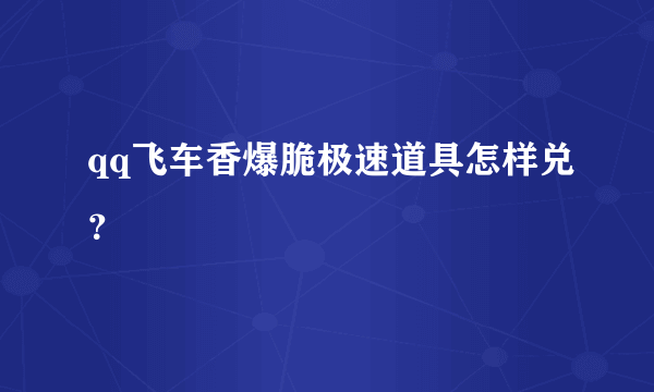 qq飞车香爆脆极速道具怎样兑？