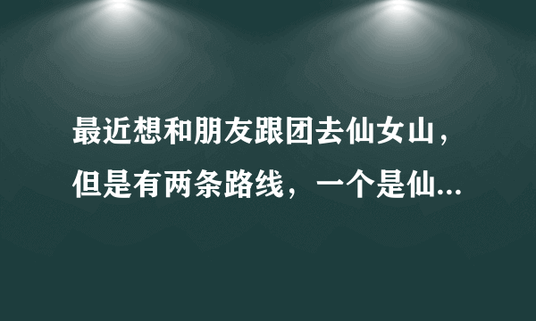 最近想和朋友跟团去仙女山，但是有两条路线，一个是仙女山和天坑三桥；一个是仙女山和芙蓉洞~