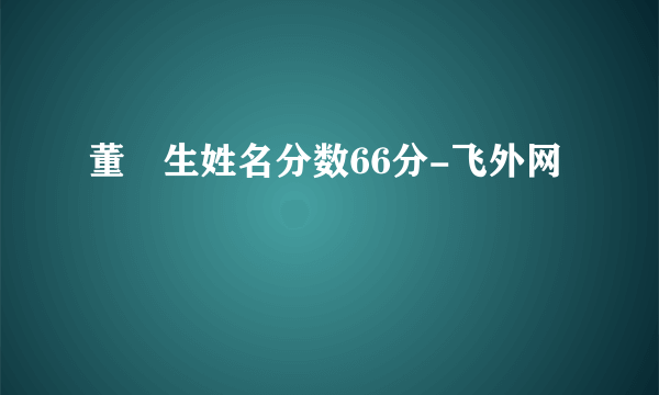 董屳生姓名分数66分-飞外网