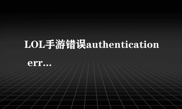 LOL手游错误authentication error解决方法简析